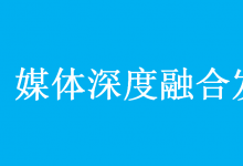 中共中央辦公廳 國務(wù)院辦公廳印發(fā)《關(guān)于加快推進(jìn)媒體深度融合發(fā)展的意見》