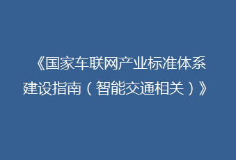 《國家車聯(lián)網(wǎng)產(chǎn)業(yè)標(biāo)準(zhǔn)體系建設(shè)指南（智能交通相關(guān)）》