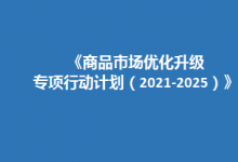 關(guān)于印發(fā)《商品市場優(yōu)化升級專項行動計劃（2021-2025）》的通知