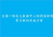 全國一體化大數(shù)據(jù)中心協(xié)同創(chuàng)新體系 算力樞紐實(shí)施方案