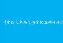 中國氣象局印發(fā)氣候變化監(jiān)測評估工作方案 提升應(yīng)對氣候變化能力