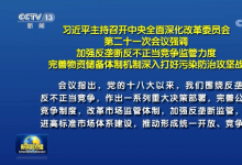 習(xí)近平主持召開中央全面深化改革委員會會議：加強(qiáng)反壟斷反不正當(dāng)競爭監(jiān)管力度 完善物資儲備