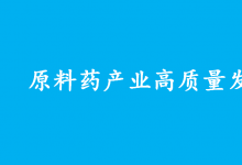 國家發(fā)改委、工信部：關(guān)于推動(dòng)原料藥產(chǎn)業(yè)高質(zhì)量發(fā)展實(shí)施方案的通知及重大工程