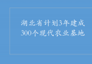 湖北省計(jì)劃3年建成300個(gè)現(xiàn)代農(nóng)業(yè)基地