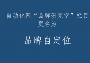 自動(dòng)化網(wǎng)“品牌研究室”欄目更名為“品牌自定位”