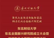 會議預告：東北財經(jīng)大學“東北全面振興研究院成立大會暨首屆東北全面振興高端論壇·2023東北亞經(jīng)濟論壇”即將召開