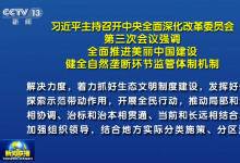 習(xí)近平主持召開中央全面深化改革委員會(huì)第三次會(huì)議強(qiáng)調(diào) 全面推進(jìn)美麗中國建設(shè) 健全自然壟斷環(huán)節(jié)監(jiān)管體制機(jī)制